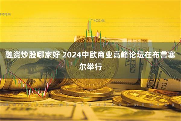 融资炒股哪家好 2024中欧商业高峰论坛在布鲁塞尔举行