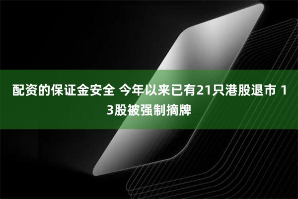 配资的保证金安全 今年以来已有21只港股退市 13股被强制摘牌