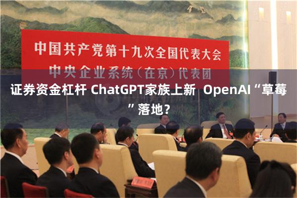 证券资金杠杆 ChatGPT家族上新  OpenAI“草莓”落地？