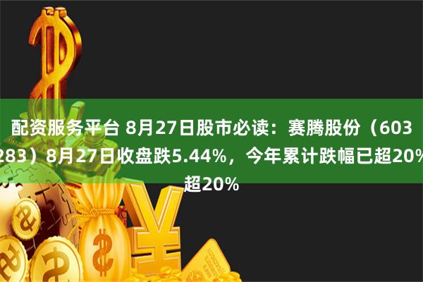 配资服务平台 8月27日股市必读：赛腾股份（603283）8月27日收盘跌5.44%，今年累计跌幅已超20%