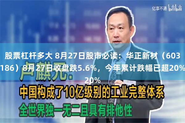 股票杠杆多大 8月27日股市必读：华正新材（603186）8月27日收盘跌5.6%，今年累计跌幅已超20%