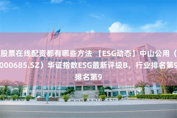 股票在线配资都有哪些方法 【ESG动态】中山公用（000685.SZ）华证指数ESG最新评级B，行业排名第9