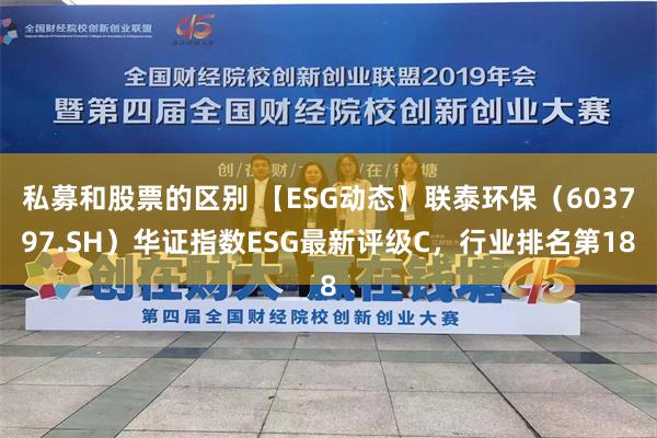 私募和股票的区别 【ESG动态】联泰环保（603797.SH）华证指数ESG最新评级C，行业排名第18