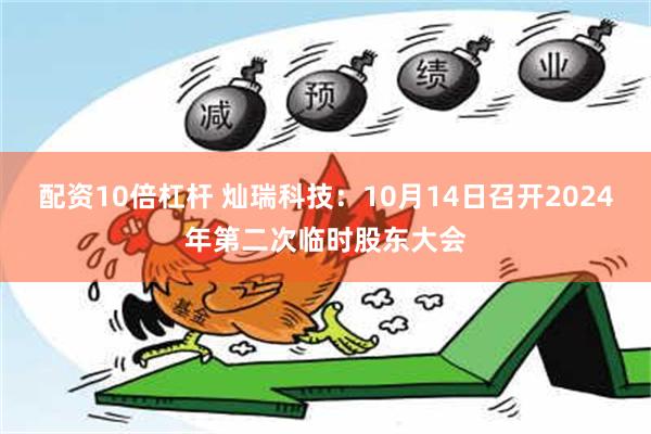 配资10倍杠杆 灿瑞科技：10月14日召开2024年第二次临时股东大会