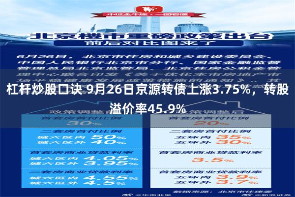 杠杆炒股口诀 9月26日京源转债上涨3.75%，转股溢价率45.9%