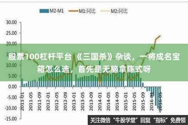 股票100杠杆平台 《三国杀》杂谈，一将成名宝箱怎么选，首先是无脑拿陈式呀