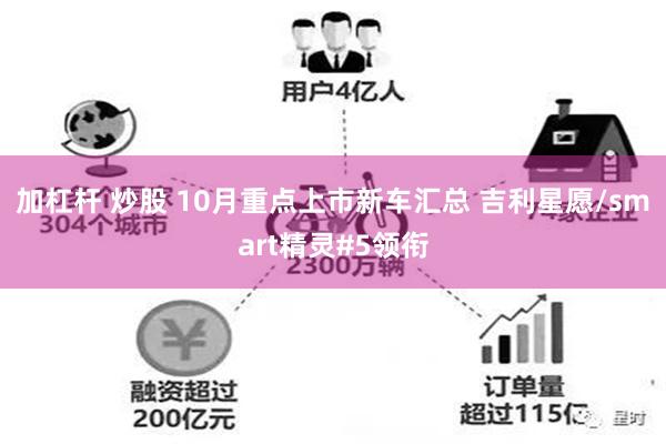 加杠杆 炒股 10月重点上市新车汇总 吉利星愿/smart精灵#5领衔