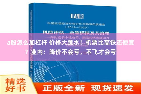 a股怎么加杠杆 价格大跳水！机票比高铁还便宜？业内：降价不会亏，不飞才会亏