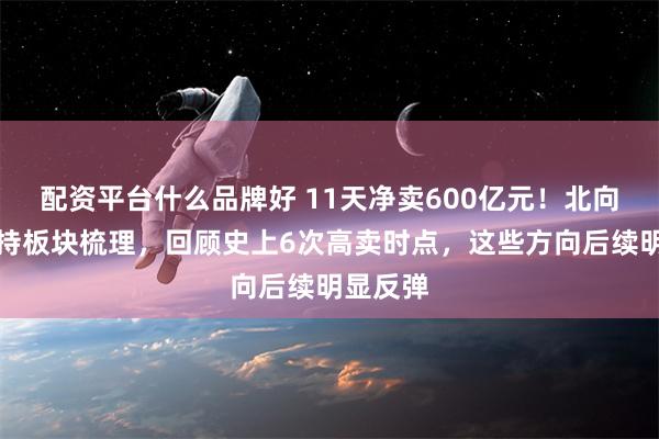 配资平台什么品牌好 11天净卖600亿元！北向近期减持板块梳理，回顾史上6次高卖时点，这些方向后续明显反弹