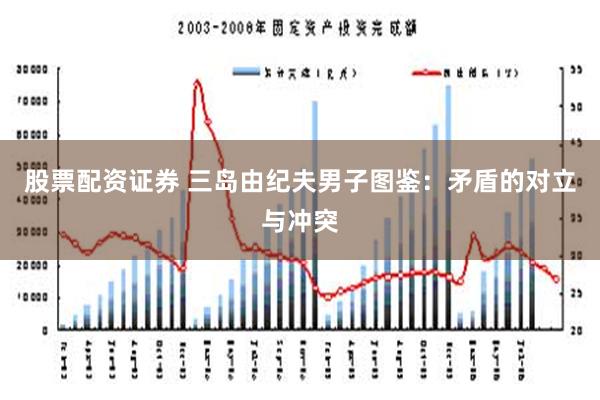 股票配资证券 三岛由纪夫男子图鉴：矛盾的对立与冲突