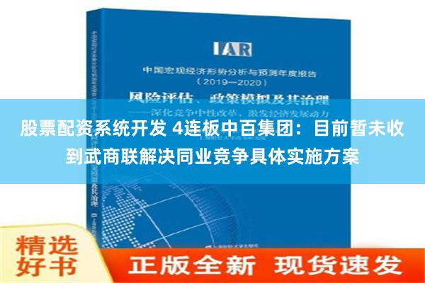 股票配资系统开发 4连板中百集团：目前暂未收到武商联解决同业竞争具体实施方案