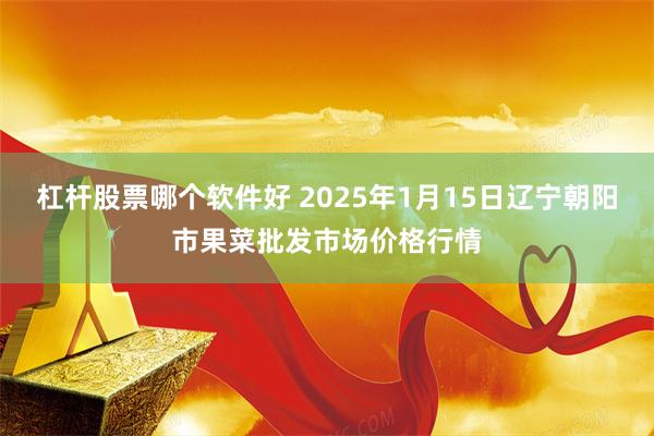 杠杆股票哪个软件好 2025年1月15日辽宁朝阳市果菜批发市场价格行情