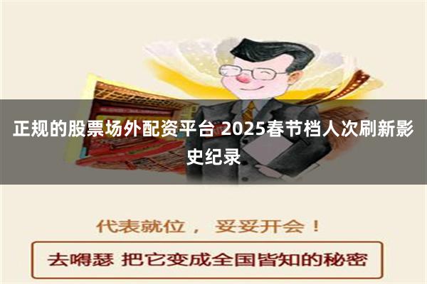 正规的股票场外配资平台 2025春节档人次刷新影史纪录