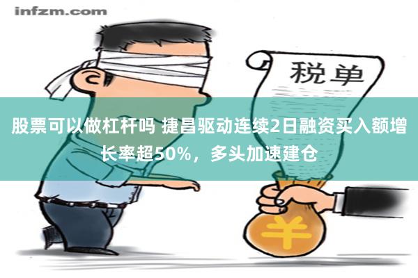 股票可以做杠杆吗 捷昌驱动连续2日融资买入额增长率超50%，多头加速建仓