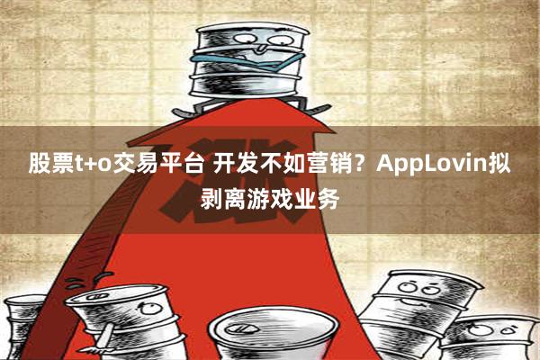 股票t+o交易平台 开发不如营销？AppLovin拟剥离游戏业务