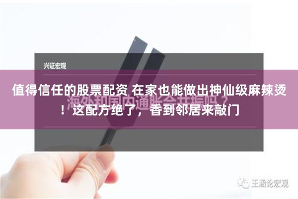 值得信任的股票配资 在家也能做出神仙级麻辣烫！这配方绝了，香到邻居来敲门